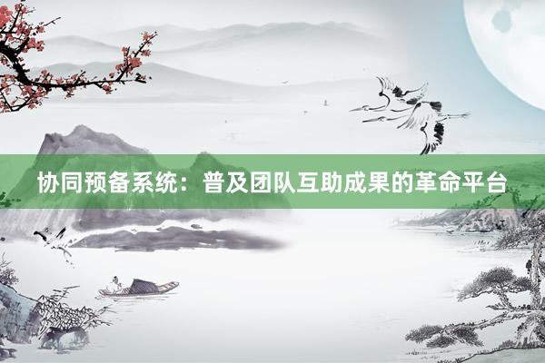 协同预备系统：普及团队互助成果的革命平台
